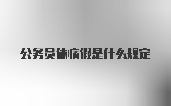 公务员休病假是什么规定