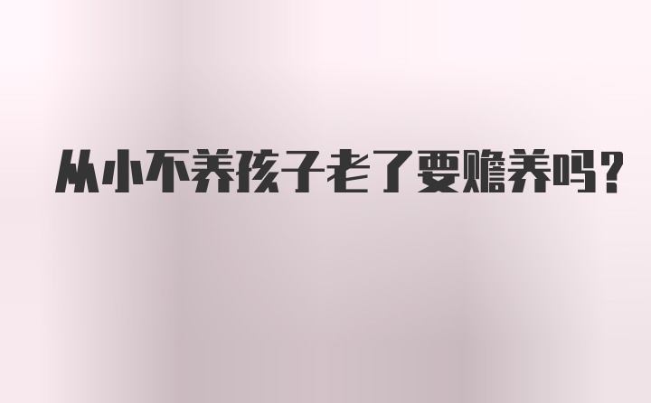 从小不养孩子老了要赡养吗？