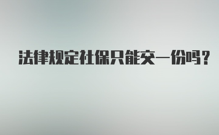 法律规定社保只能交一份吗?