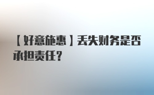 【好意施惠】丢失财务是否承担责任？