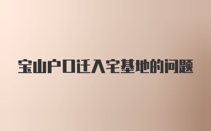 宝山户口迁入宅基地的问题