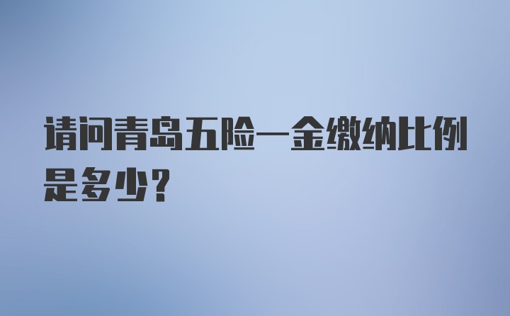 请问青岛五险一金缴纳比例是多少？