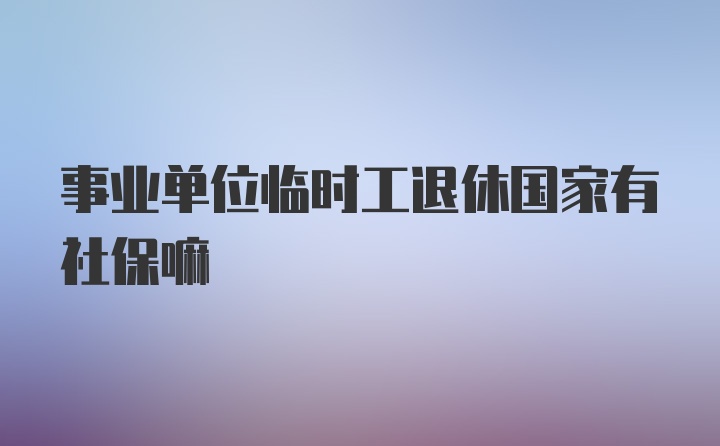 事业单位临时工退休国家有社保嘛