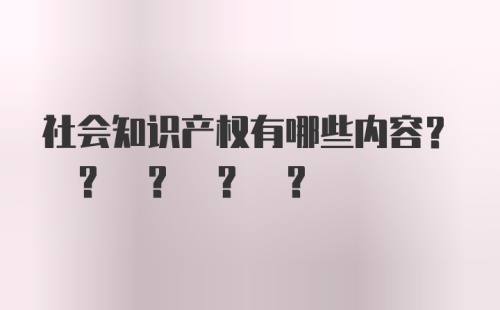 社会知识产权有哪些内容? ? ? ? ?