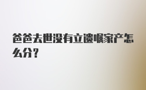 爸爸去世没有立遗嘱家产怎么分？