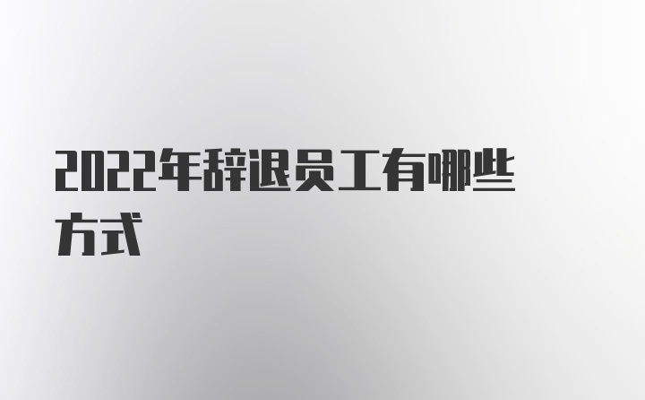 2022年辞退员工有哪些方式