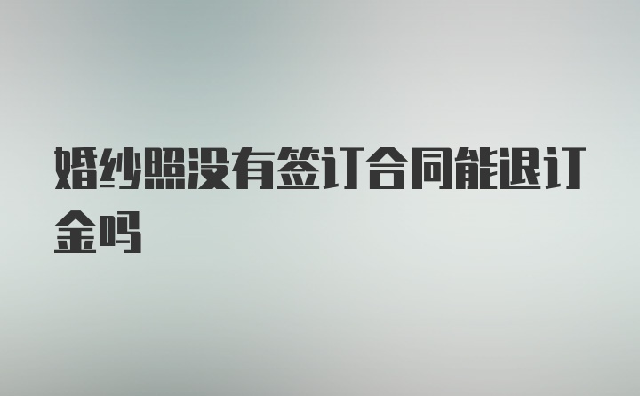 婚纱照没有签订合同能退订金吗