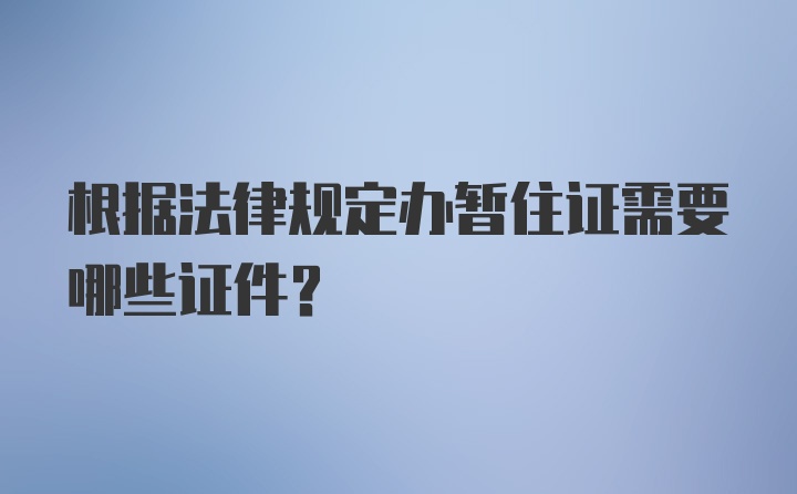 根据法律规定办暂住证需要哪些证件?