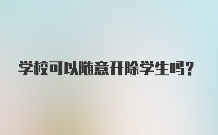 学校可以随意开除学生吗？