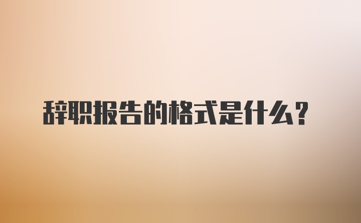 辞职报告的格式是什么?