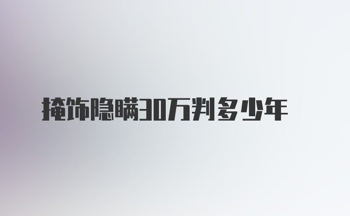 掩饰隐瞒30万判多少年