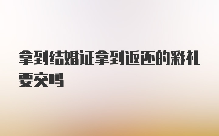 拿到结婚证拿到返还的彩礼要交吗