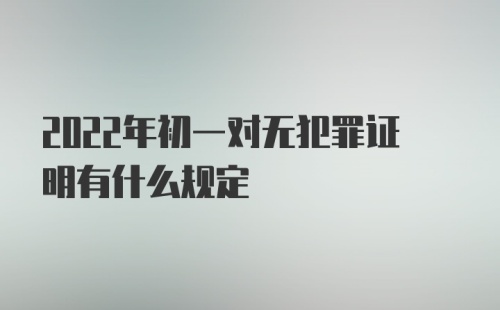 2022年初一对无犯罪证明有什么规定