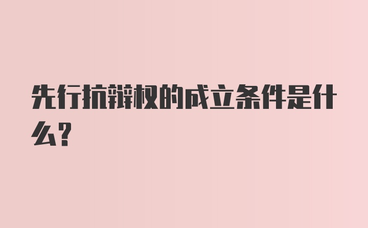 先行抗辩权的成立条件是什么?