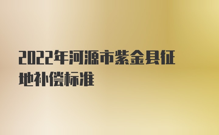 2022年河源市紫金县征地补偿标准