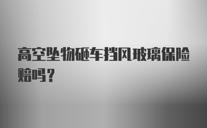 高空坠物砸车挡风玻璃保险赔吗？