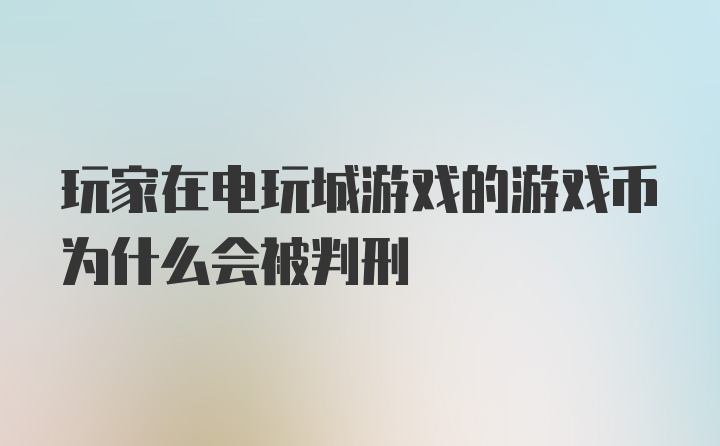 玩家在电玩城游戏的游戏币为什么会被判刑