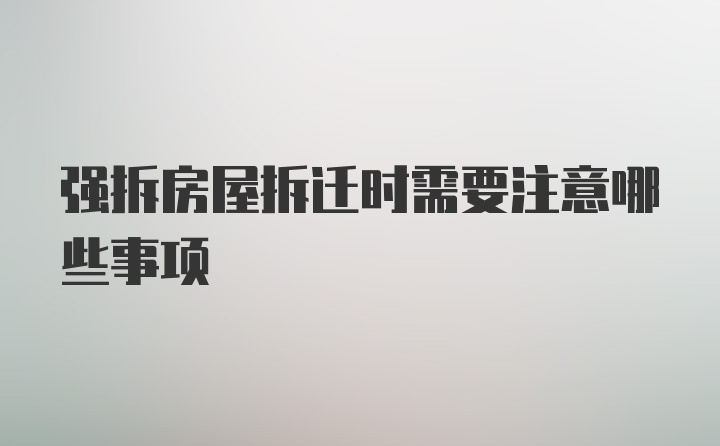 强拆房屋拆迁时需要注意哪些事项