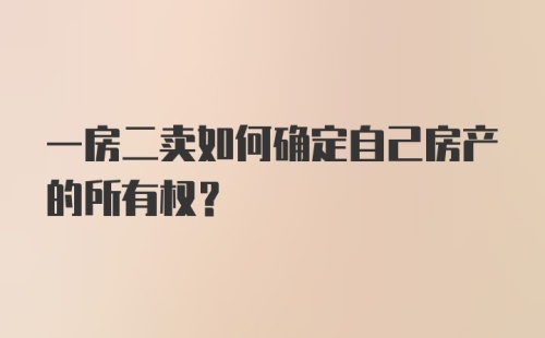 一房二卖如何确定自己房产的所有权？