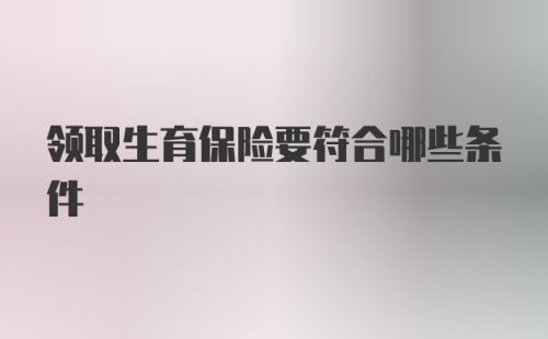 领取生育保险要符合哪些条件