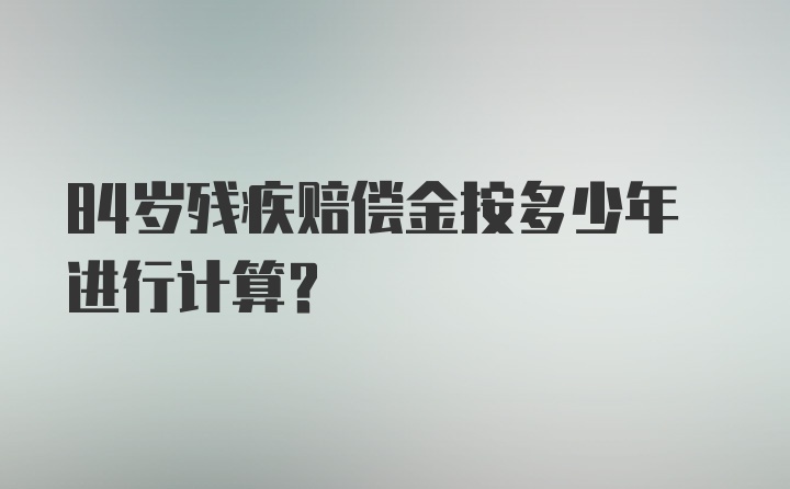 84岁残疾赔偿金按多少年进行计算？