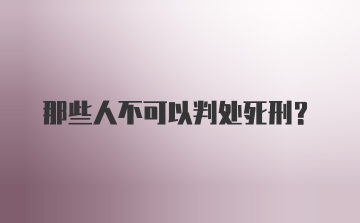 那些人不可以判处死刑?