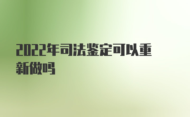 2022年司法鉴定可以重新做吗