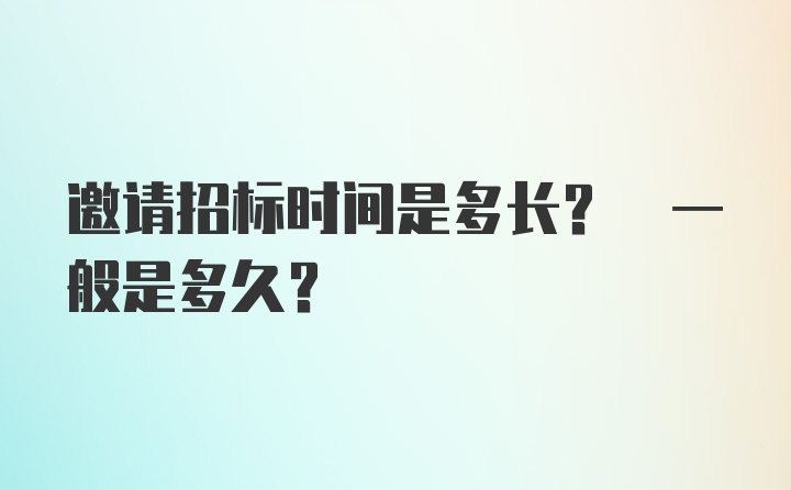 邀请招标时间是多长? 一般是多久？