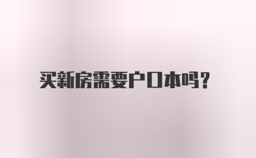 买新房需要户口本吗？