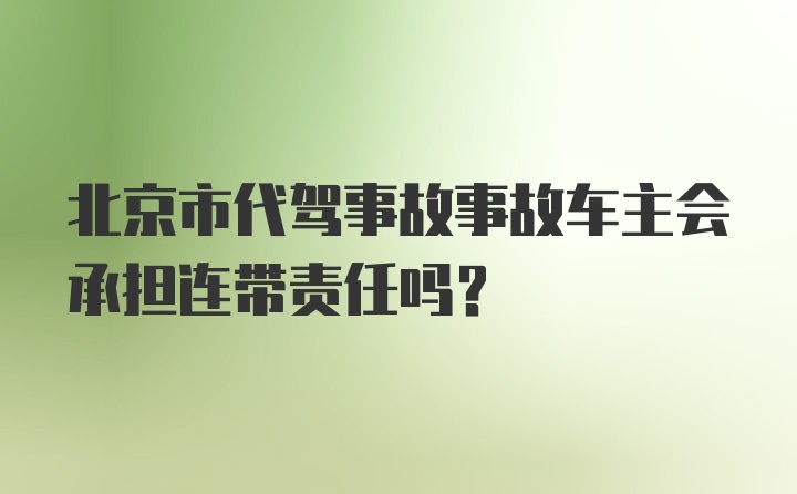 北京市代驾事故事故车主会承担连带责任吗？