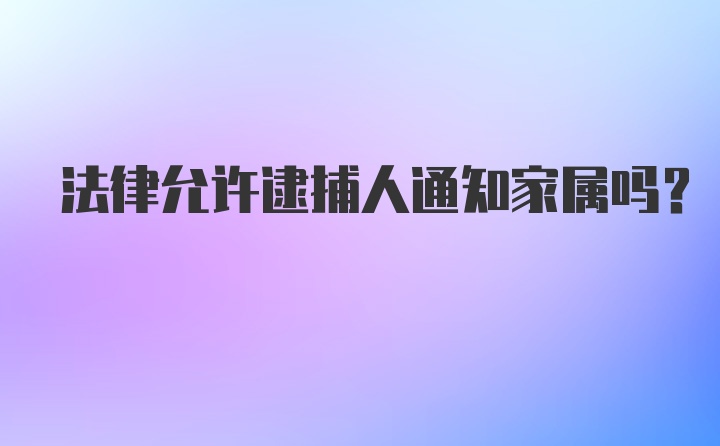 法律允许逮捕人通知家属吗？