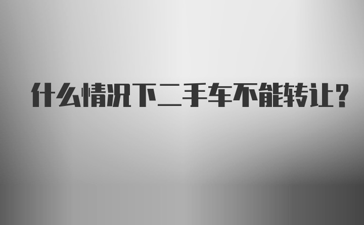 什么情况下二手车不能转让？