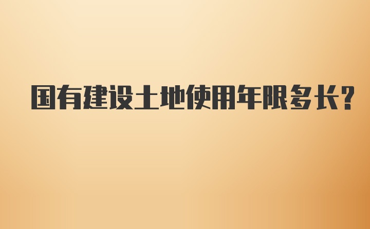 国有建设土地使用年限多长？