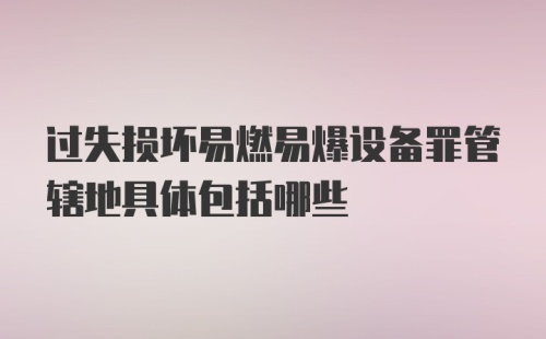 过失损坏易燃易爆设备罪管辖地具体包括哪些