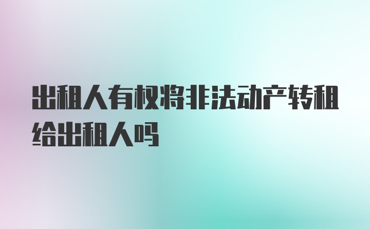 出租人有权将非法动产转租给出租人吗