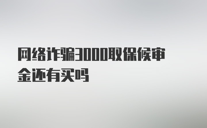 网络诈骗3000取保候审金还有买吗