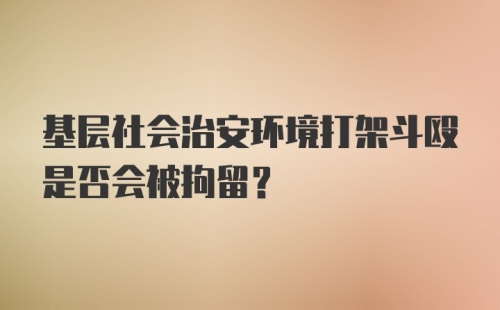 基层社会治安环境打架斗殴是否会被拘留？