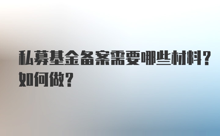 私募基金备案需要哪些材料？如何做？