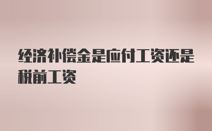 经济补偿金是应付工资还是税前工资