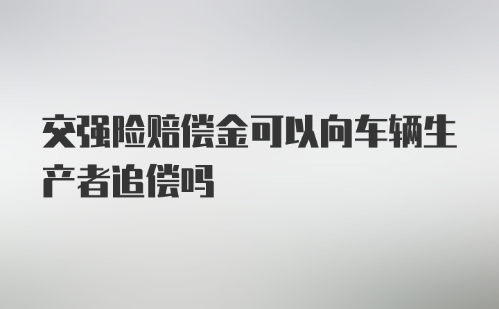 交强险赔偿金可以向车辆生产者追偿吗