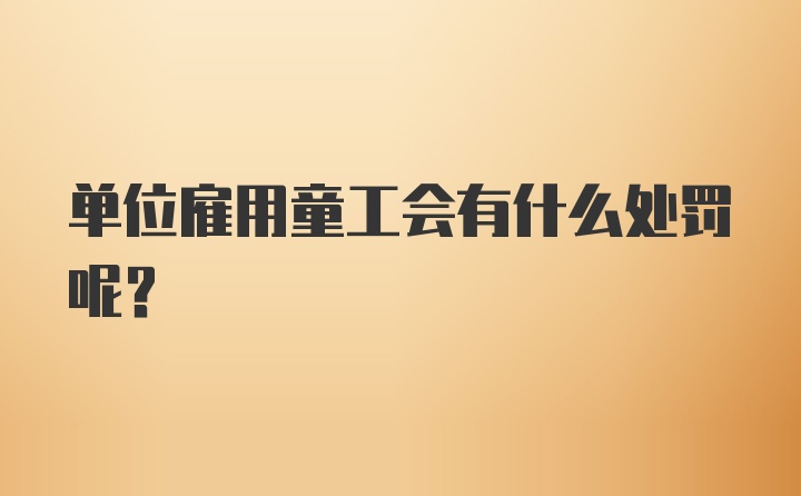 单位雇用童工会有什么处罚呢？