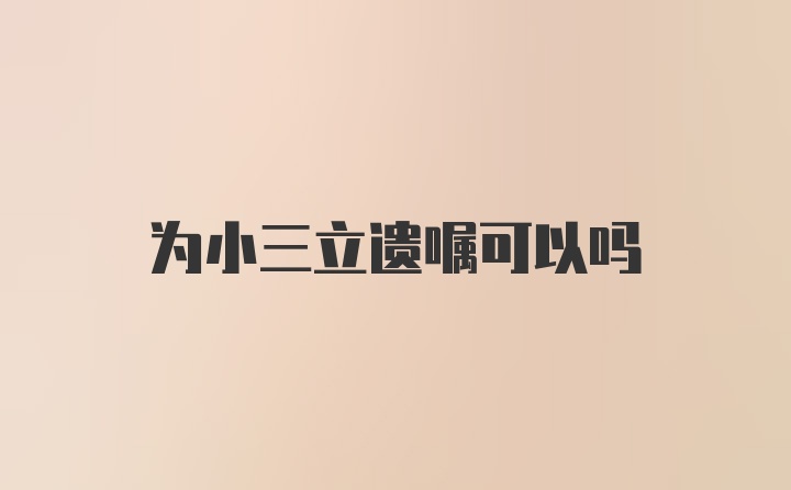 为小三立遗嘱可以吗