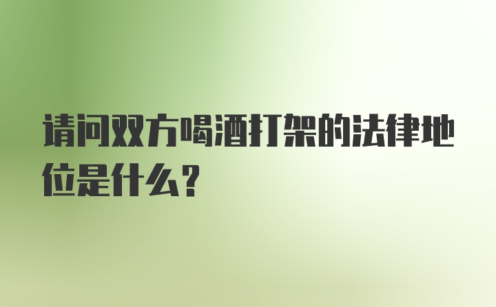 请问双方喝酒打架的法律地位是什么？