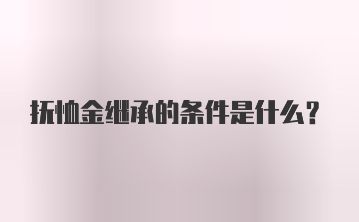 抚恤金继承的条件是什么？