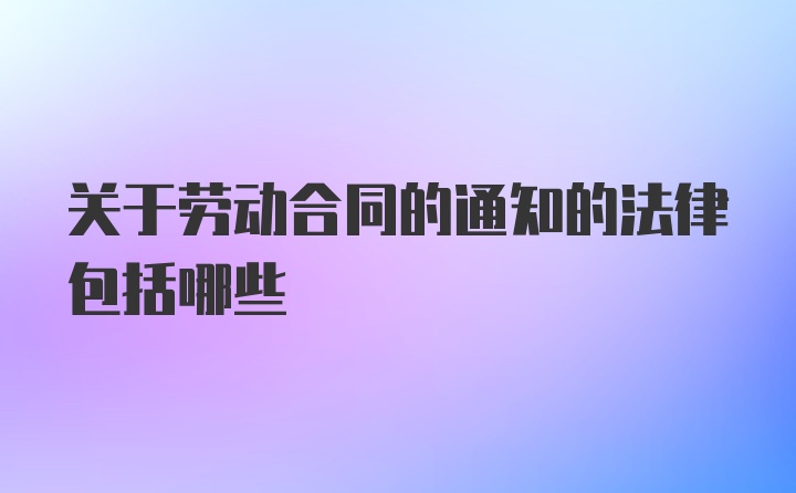 关于劳动合同的通知的法律包括哪些