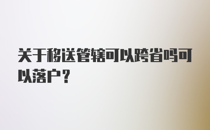 关于移送管辖可以跨省吗可以落户？