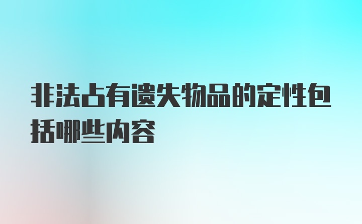 非法占有遗失物品的定性包括哪些内容