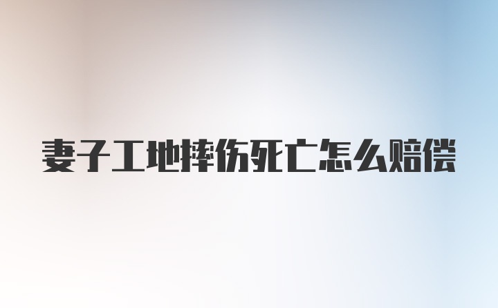 妻子工地摔伤死亡怎么赔偿