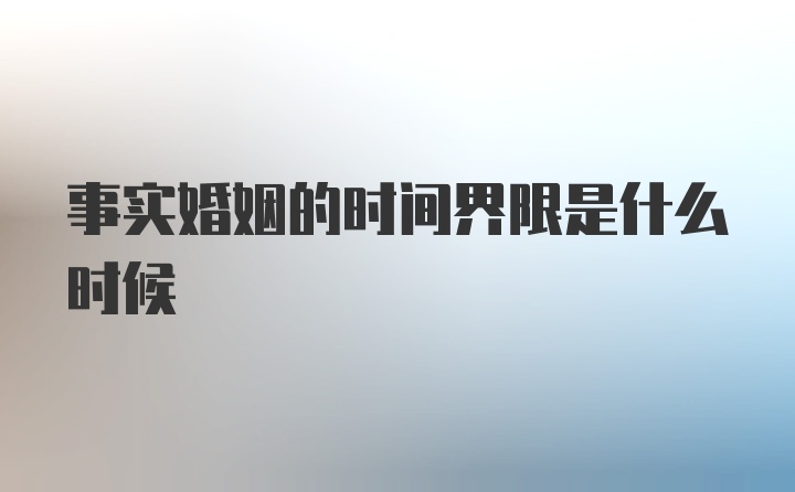 事实婚姻的时间界限是什么时候