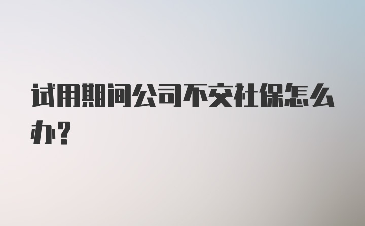 试用期间公司不交社保怎么办？